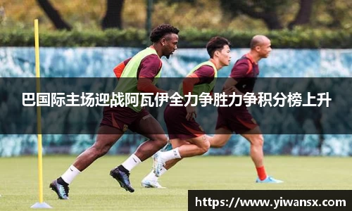 巴国际主场迎战阿瓦伊全力争胜力争积分榜上升