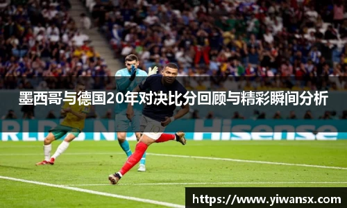 墨西哥与德国20年对决比分回顾与精彩瞬间分析