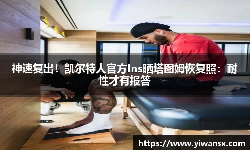 神速复出！凯尔特人官方Ins晒塔图姆恢复照：耐性才有报答